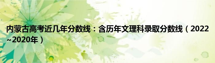 内蒙古高考近几年分数线：含历年文理科录取分数线（2022~2020年）