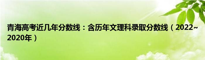 青海高考近几年分数线：含历年文理科录取分数线（2022~2020年）