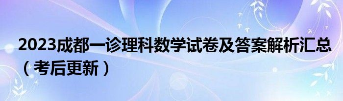 2023成都一诊理科数学试卷及答案解析汇总（考后更新）