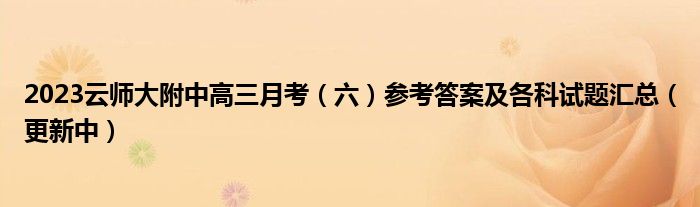 2023云师大附中高三月考（六）参考答案及各科试题汇总（更新中）