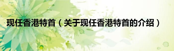 现任香港特首（关于现任香港特首的介绍）