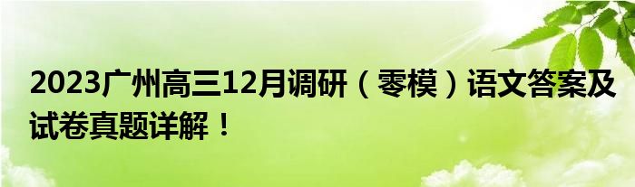 2023广州高三12月调研（零模）语文答案及试卷真题详解！