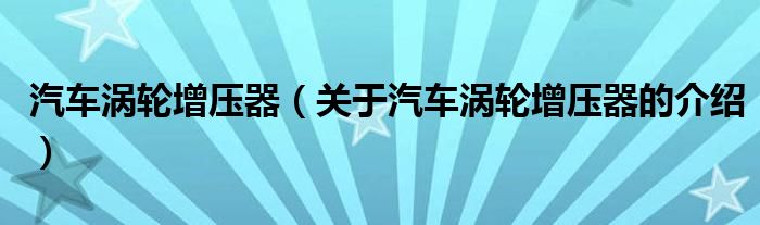 汽车涡轮增压器（关于汽车涡轮增压器的介绍）