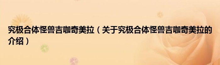 究极合体怪兽吉咖奇美拉（关于究极合体怪兽吉咖奇美拉的介绍）