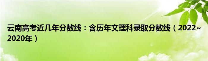 云南高考近几年分数线：含历年文理科录取分数线（2022~2020年）
