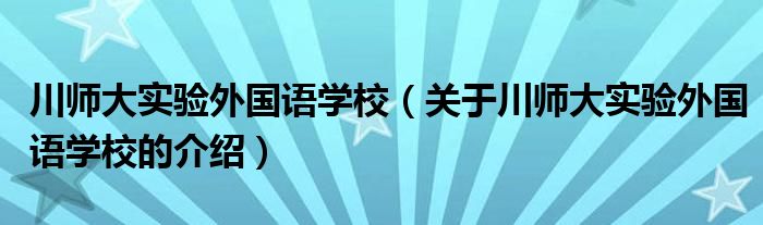 川师大实验外国语学校（关于川师大实验外国语学校的介绍）