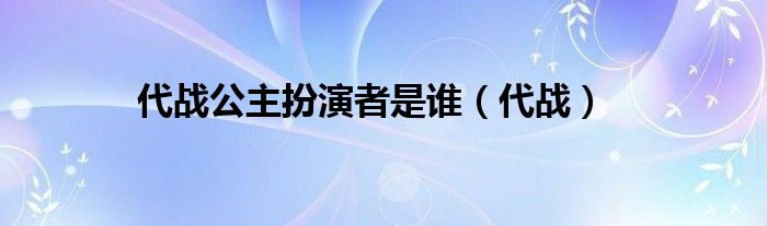 代战公主扮演者是谁（代战）