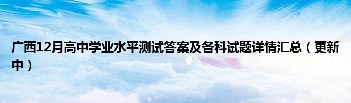 广西12月高中学业水平测试答案及各科试题详情汇总（更新中）