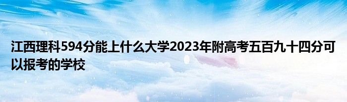 江西理科594分能上什么大学2023年附高考五百九十四分可以报考的学校