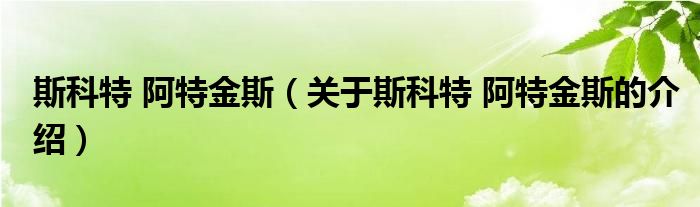 斯科特 阿特金斯（关于斯科特 阿特金斯的介绍）