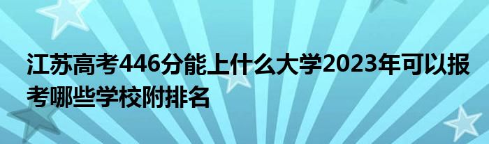 江苏高考446分能上什么大学2023年可以报考哪些学校附排名