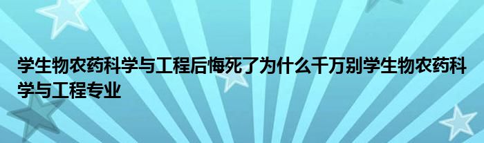 学生物农药科学与工程后悔死了为什么千万别学生物农药科学与工程专业