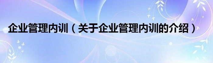 企业管理内训（关于企业管理内训的介绍）