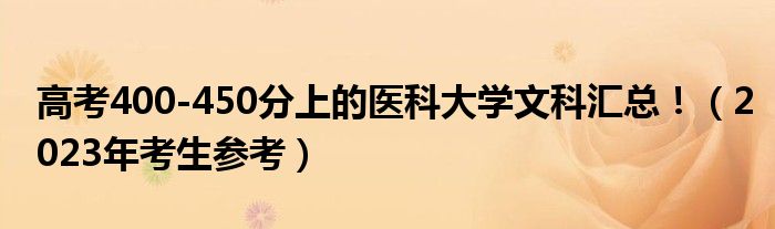 高考400-450分上的医科大学文科汇总！（2023年考生参考）