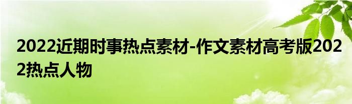 2022近期时事热点素材-作文素材高考版2022热点人物