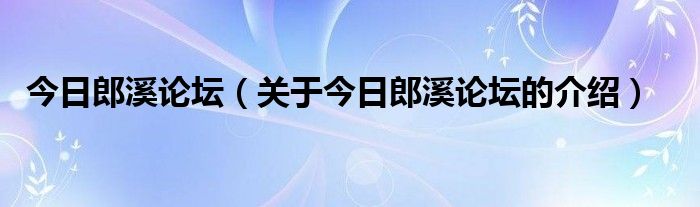 今日郎溪论坛（关于今日郎溪论坛的介绍）