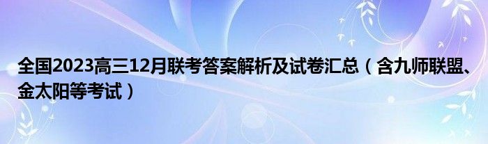 全国2023高三12月联考答案解析及试卷汇总（含九师联盟、金太阳等考试）