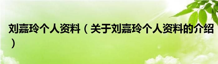 刘嘉玲个人资料（关于刘嘉玲个人资料的介绍）