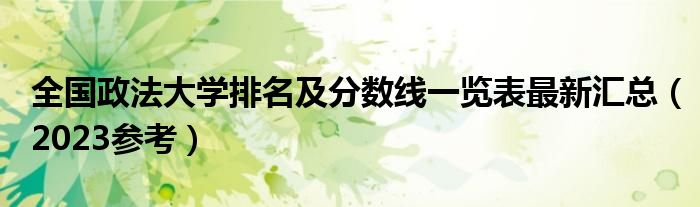 全国政法大学排名及分数线一览表最新汇总（2023参考）