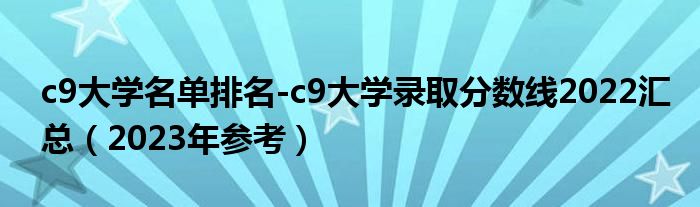 c9大学名单排名-c9大学录取分数线2022汇总（2023年参考）