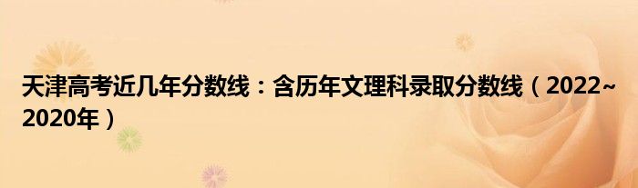 天津高考近几年分数线：含历年文理科录取分数线（2022~2020年）