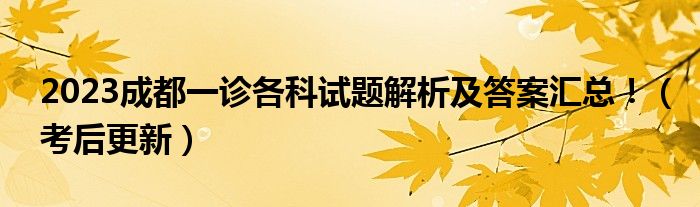 2023成都一诊各科试题解析及答案汇总！（考后更新）