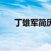 丁雄军简历（关于丁雄军简历的介绍）