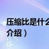 压缩比是什么意思（关于压缩比是什么意思的介绍）
