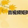 音视频矩阵（关于音视频矩阵的介绍）