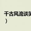 千古风流谈笑间（关于千古风流谈笑间的介绍）