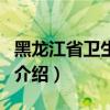 黑龙江省卫生学校（关于黑龙江省卫生学校的介绍）