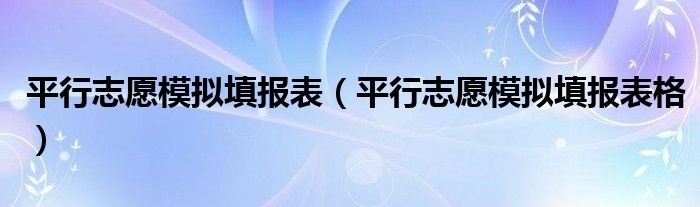 平行志愿模拟填报表（平行志愿模拟填报表格）