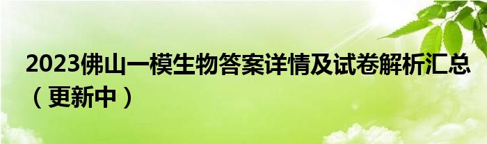 2023佛山一模生物答案详情及试卷解析汇总（更新中）