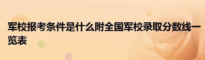 军校报考条件是什么附全国军校录取分数线一览表