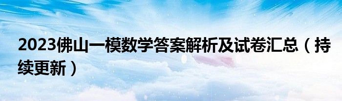 2023佛山一模数学答案解析及试卷汇总（持续更新）