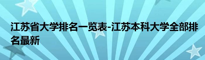 江苏省大学排名一览表-江苏本科大学全部排名最新