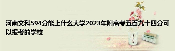 河南文科594分能上什么大学2023年附高考五百九十四分可以报考的学校