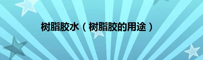 树脂胶水（树脂胶的用途）