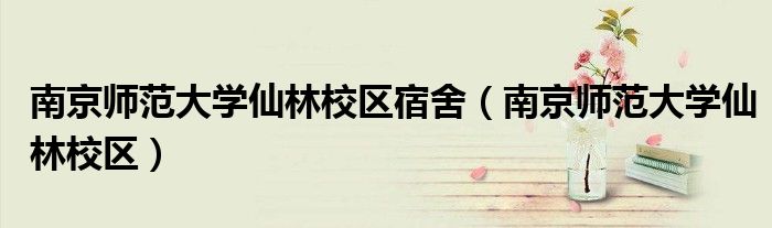 南京师范大学仙林校区宿舍（南京师范大学仙林校区）