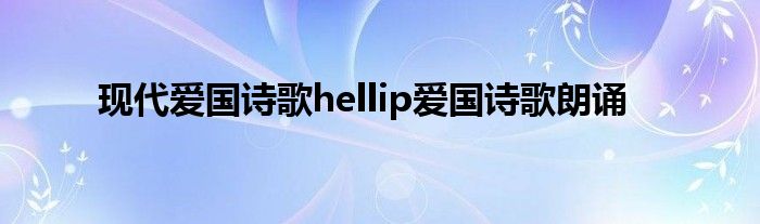 现代爱国诗歌hellip爱国诗歌朗诵