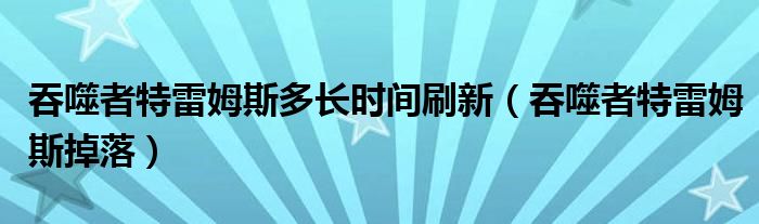 吞噬者特雷姆斯多长时间刷新（吞噬者特雷姆斯掉落）