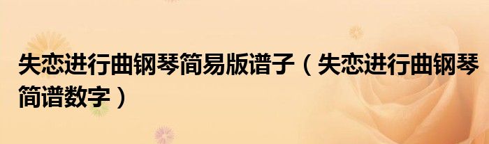 失恋进行曲钢琴简易版谱子（失恋进行曲钢琴简谱数字）