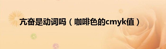 亢奋是动词吗（咖啡色的cmyk值）