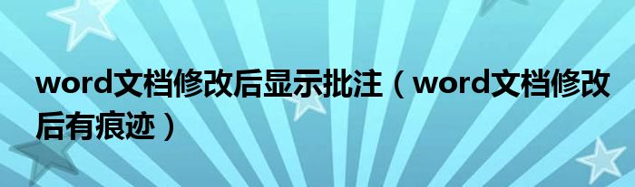 word文档修改后显示批注（word文档修改后有痕迹）