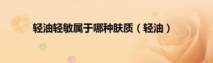 轻油轻敏属于哪种肤质（轻油）