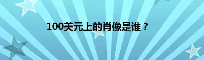100美元上的肖像是谁？