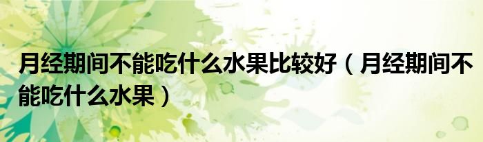 月经期间不能吃什么水果比较好（月经期间不能吃什么水果）
