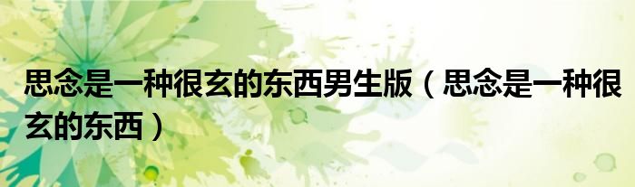 思念是一种很玄的东西男生版（思念是一种很玄的东西）