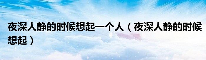 夜深人静的时候想起一个人（夜深人静的时候想起）