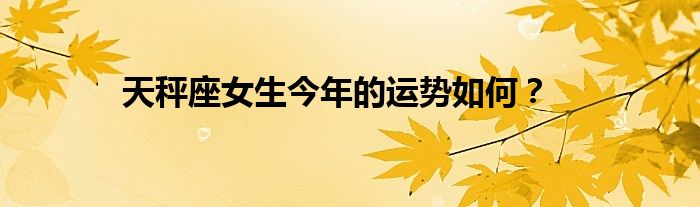 天秤座女生今年的运势如何？